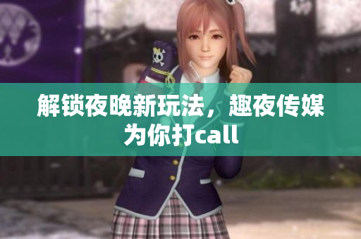 解锁夜晚新玩法，趣夜传媒为你打call