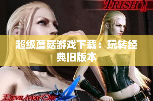 超级蘑菇游戏下载：玩转经典旧版本