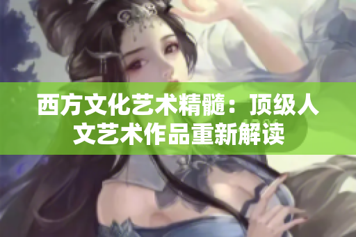西方文化艺术精髓：顶级人文艺术作品重新解读