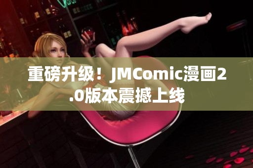 重磅升级！JMComic漫画2.0版本震撼上线