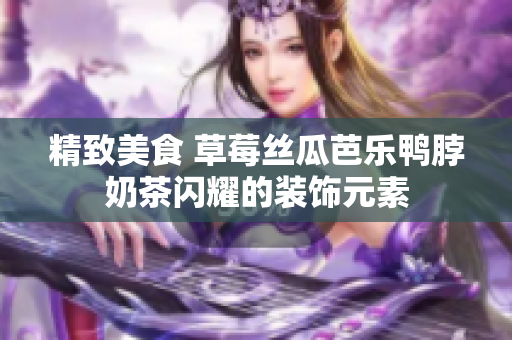 精致美食 草莓丝瓜芭乐鸭脖奶茶闪耀的装饰元素