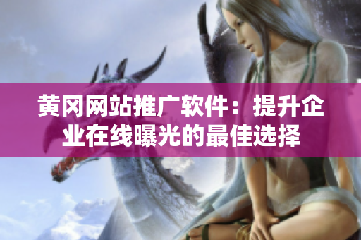 黄冈网站推广软件：提升企业在线曝光的最佳选择