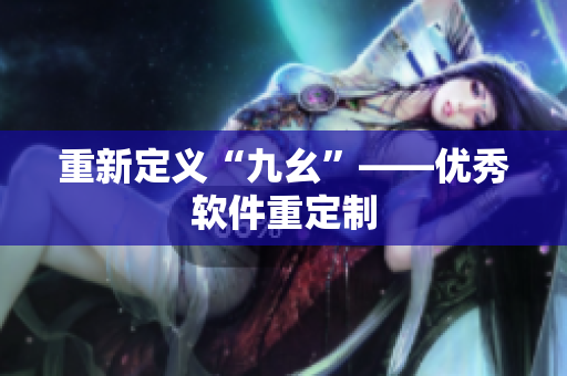 重新定义“九幺”——优秀软件重定制