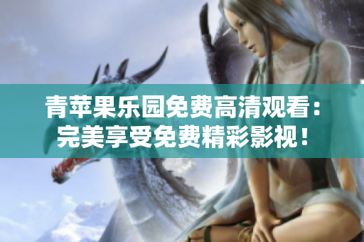 青苹果乐园免费高清观看：完美享受免费精彩影视！