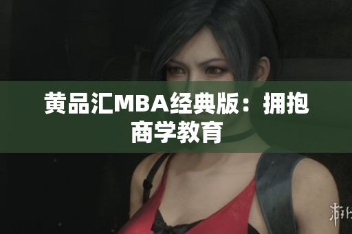 黄品汇MBA经典版：拥抱商学教育
