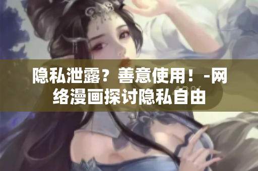 隐私泄露？善意使用！-网络漫画探讨隐私自由