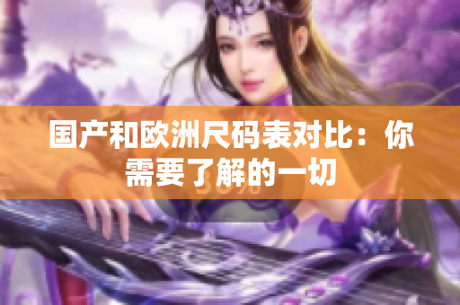 国产和欧洲尺码表对比：你需要了解的一切