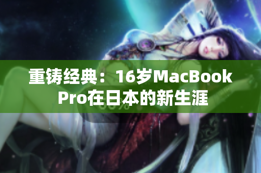 重铸经典：16岁MacBook Pro在日本的新生涯