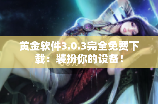 黄金软件3.0.3完全免费下载：装扮你的设备！