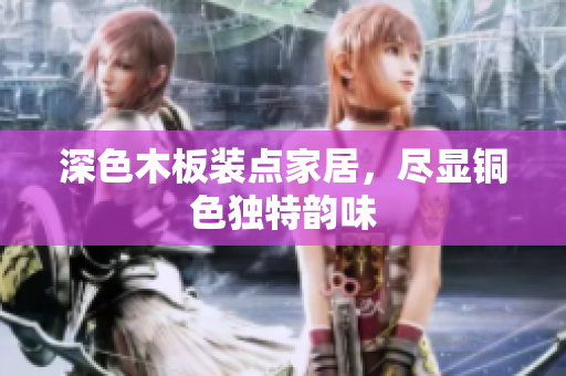深色木板装点家居，尽显铜色独特韵味