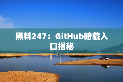 黑料247：GitHub暗藏入口揭秘