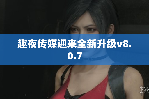 趣夜传媒迎来全新升级v8.0.7