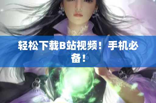 轻松下载B站视频！手机必备！