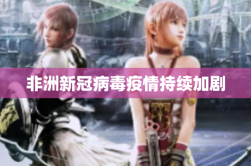 非洲新冠病毒疫情持续加剧