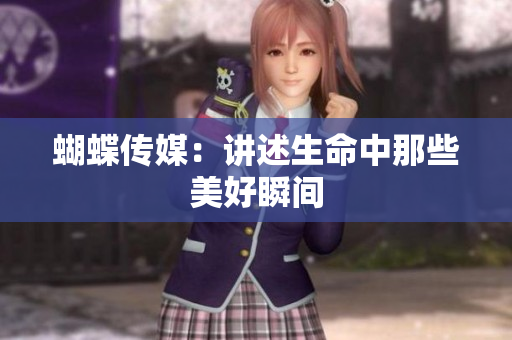蝴蝶传媒：讲述生命中那些美好瞬间