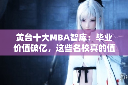 黄台十大MBA智库：毕业价值破亿，这些名校真的值得你去吗？