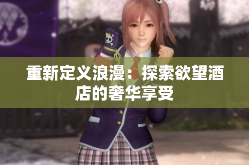 重新定义浪漫：探索欲望酒店的奢华享受