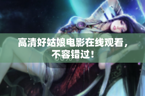高清好姑娘电影在线观看，不容错过！