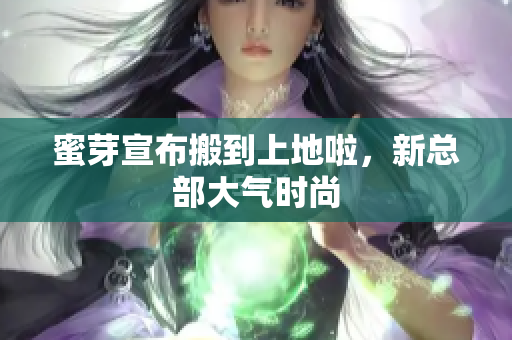 蜜芽宣布搬到上地啦，新总部大气时尚