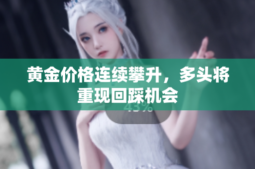 黄金价格连续攀升，多头将重现回踩机会