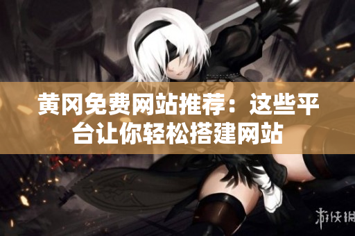 黄冈免费网站推荐：这些平台让你轻松搭建网站