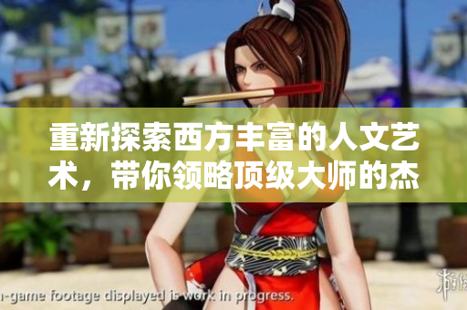 重新探索西方丰富的人文艺术，带你领略顶级大师的杰作