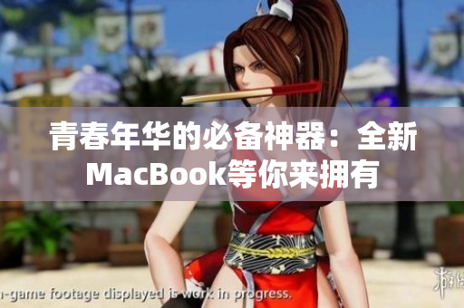 青春年华的必备神器：全新MacBook等你来拥有