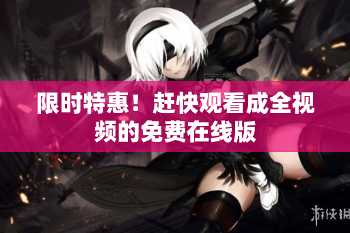 限时特惠！赶快观看成全视频的免费在线版