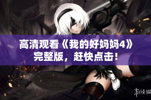 高清观看《我的好妈妈4》完整版，赶快点击！