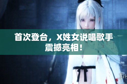首次登台，X姓女说唱歌手震撼亮相！