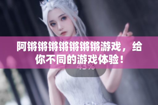 阿锵锵锵锵锵锵锵游戏，给你不同的游戏体验！