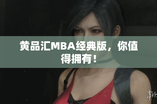 黄品汇MBA经典版，你值得拥有！