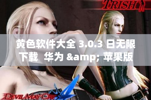 黄色软件大全 3.0.3 日无限下载  华为 & 苹果版新推荐