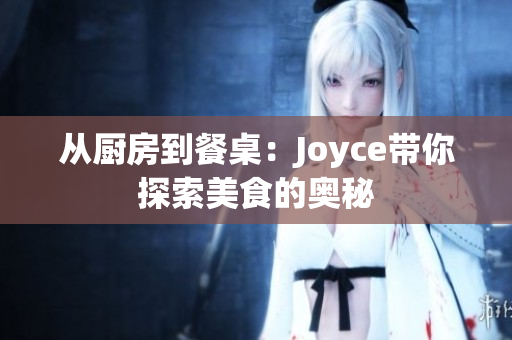 从厨房到餐桌：Joyce带你探索美食的奥秘