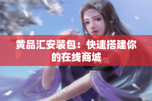 黄品汇安装包：快速搭建你的在线商城