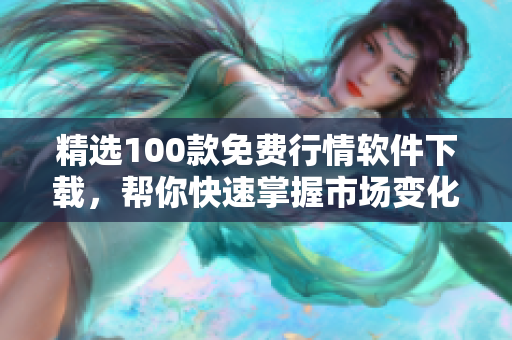 精选100款免费行情软件下载，帮你快速掌握市场变化！