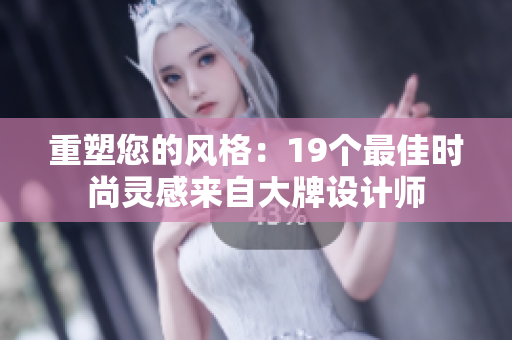重塑您的风格：19个最佳时尚灵感来自大牌设计师