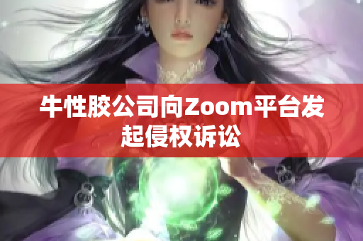 牛性胶公司向Zoom平台发起侵权诉讼