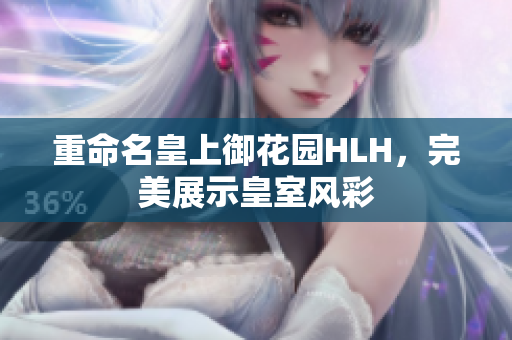 重命名皇上御花园HLH，完美展示皇室风彩