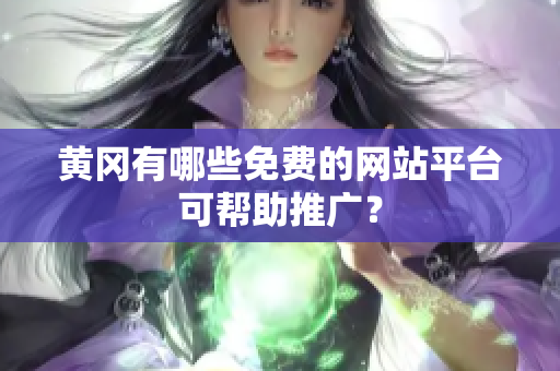 黄冈有哪些免费的网站平台可帮助推广？