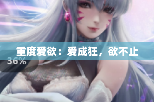 重度爱欲：爱成狂，欲不止