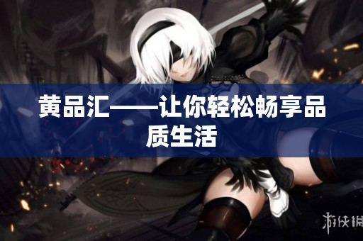 黄品汇——让你轻松畅享品质生活