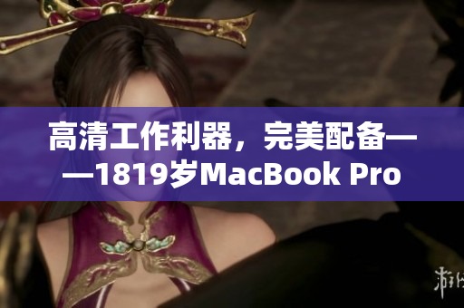 高清工作利器，完美配备——1819岁MacBook Pro