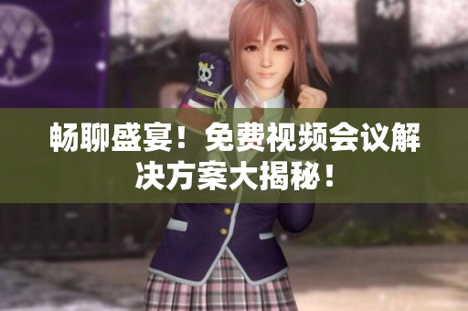 畅聊盛宴！免费视频会议解决方案大揭秘！