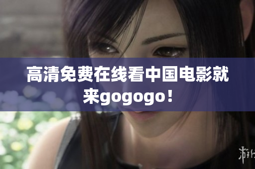 高清免费在线看中国电影就来gogogo！