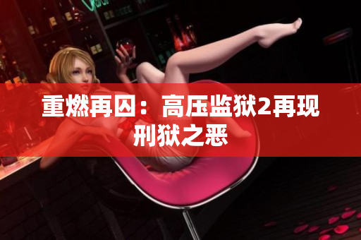 重燃再囚：高压监狱2再现刑狱之恶
