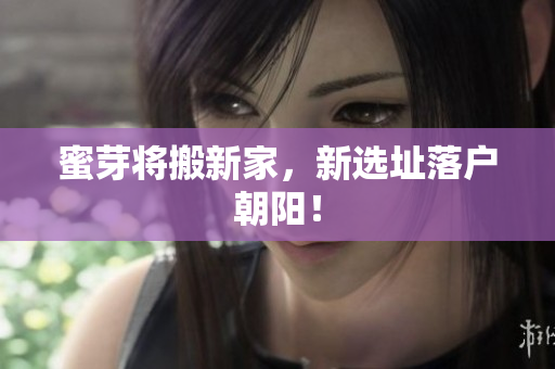 蜜芽将搬新家，新选址落户朝阳！