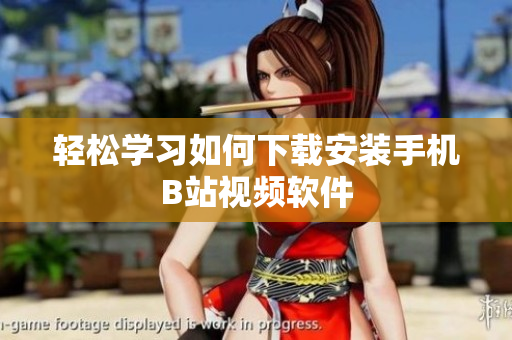 轻松学习如何下载安装手机B站视频软件
