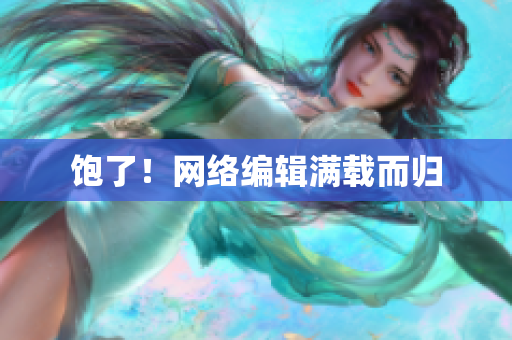 饱了！网络编辑满载而归