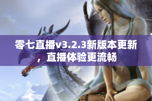 零七直播v3.2.3新版本更新，直播体验更流畅